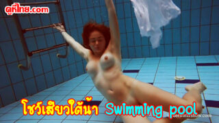 หนังโป๊ใต้น้ำ Swimming pool สาวผมแดงนางแบบโป๊xxxของอเมริกา โชว์ท่าแปลกดำน้ำโป๊แก้ผ้าใต้น้ำ ถอดชุดไม่เหลือสักชิ้น