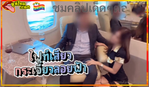 เย็ดบนเครื่องบิน หลุดสาวไทยรับงานเอ็นเตอร์เทน VIP บนเครื่องบินส่วนตัว เรียกเด็กมาสองคนสวิงกิ้งเสียวบนความสูง 39,800 ฟุต